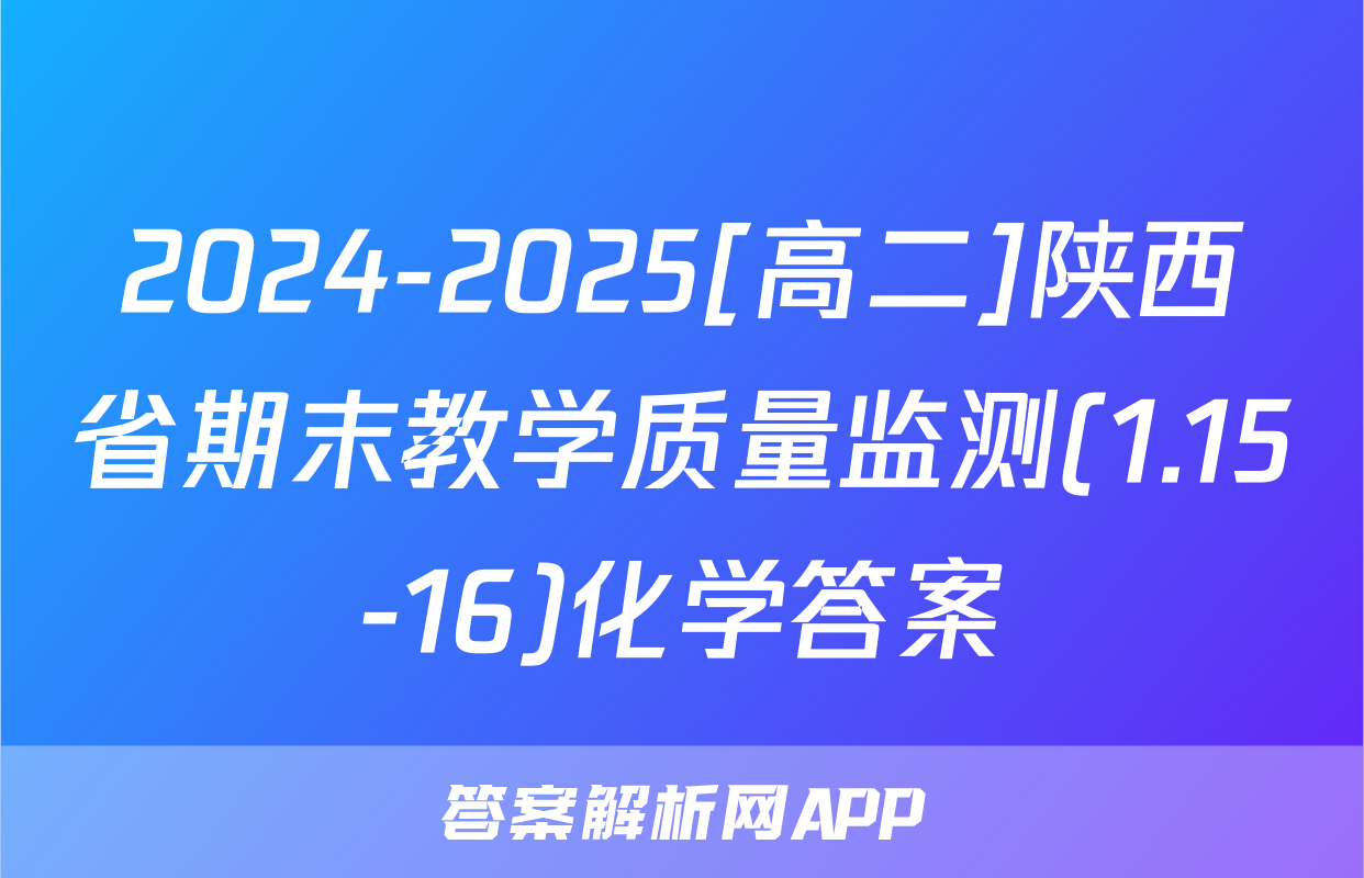 2024-2025[高二]陕西省期末教学质量监测(1.15-16)化学答案