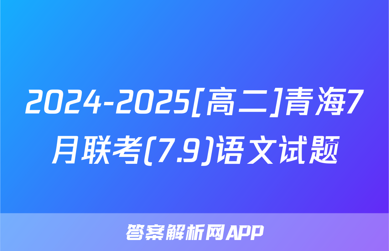 2024-2025[高二]青海7月联考(7.9)语文试题