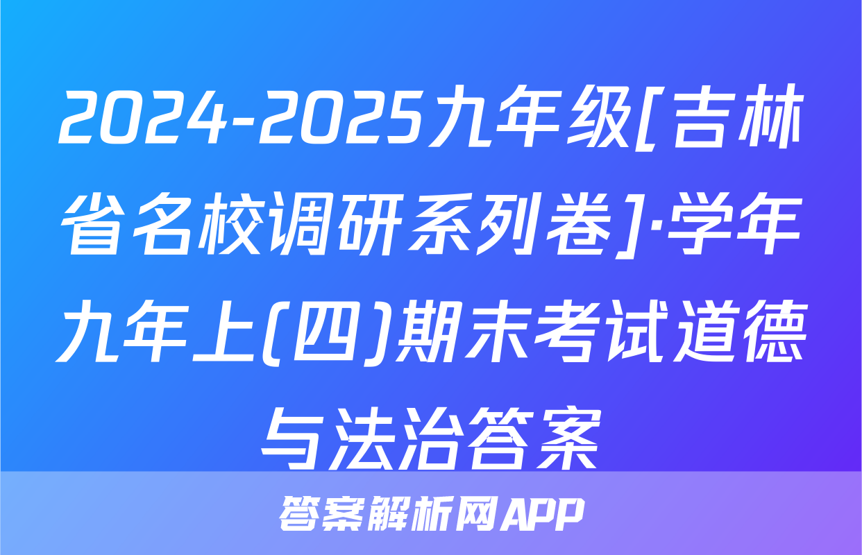 2024-2025九年级[吉林省名校调研系列卷]·学年九年上(四)期末考试道德与法治答案