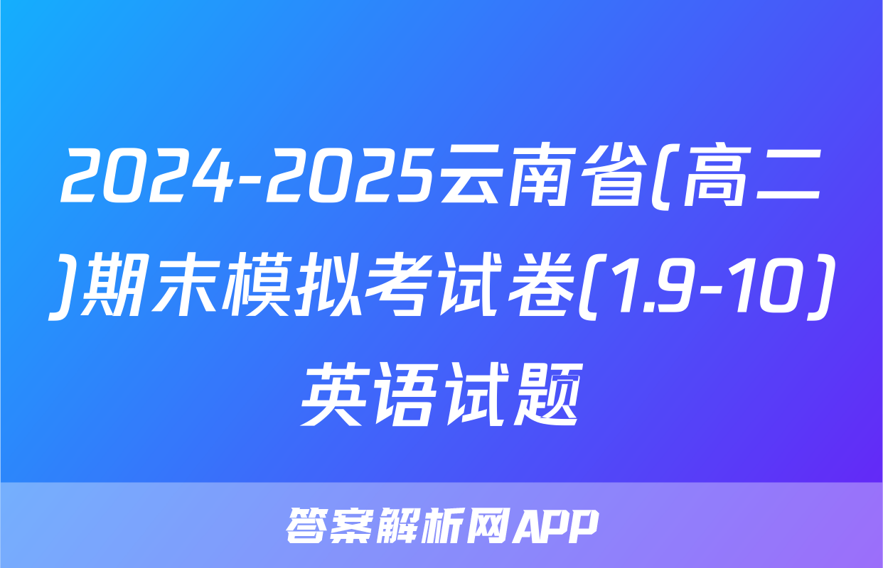 2024-2025云南省(高二)期末模拟考试卷(1.9-10)英语试题