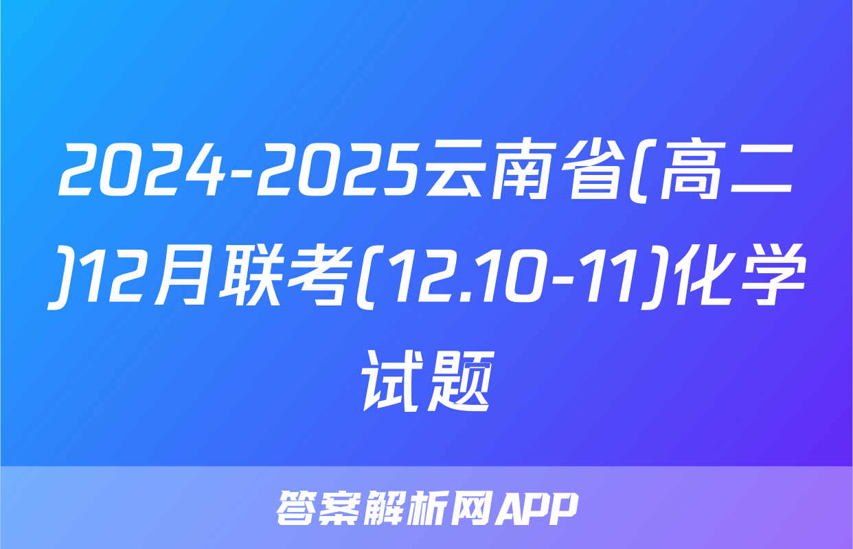 2024-2025云南省(高二)12月联考(12.10-11)化学试题
