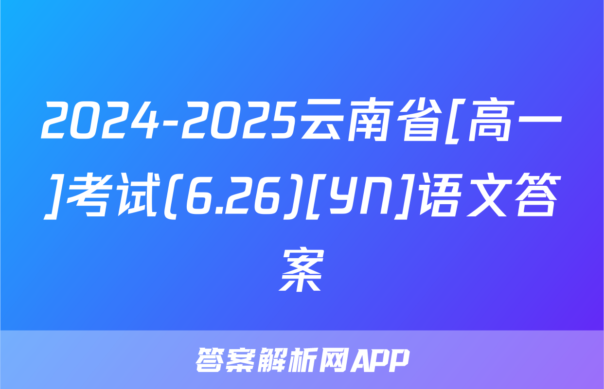 2024-2025云南省[高一]考试(6.26)[YN]语文答案