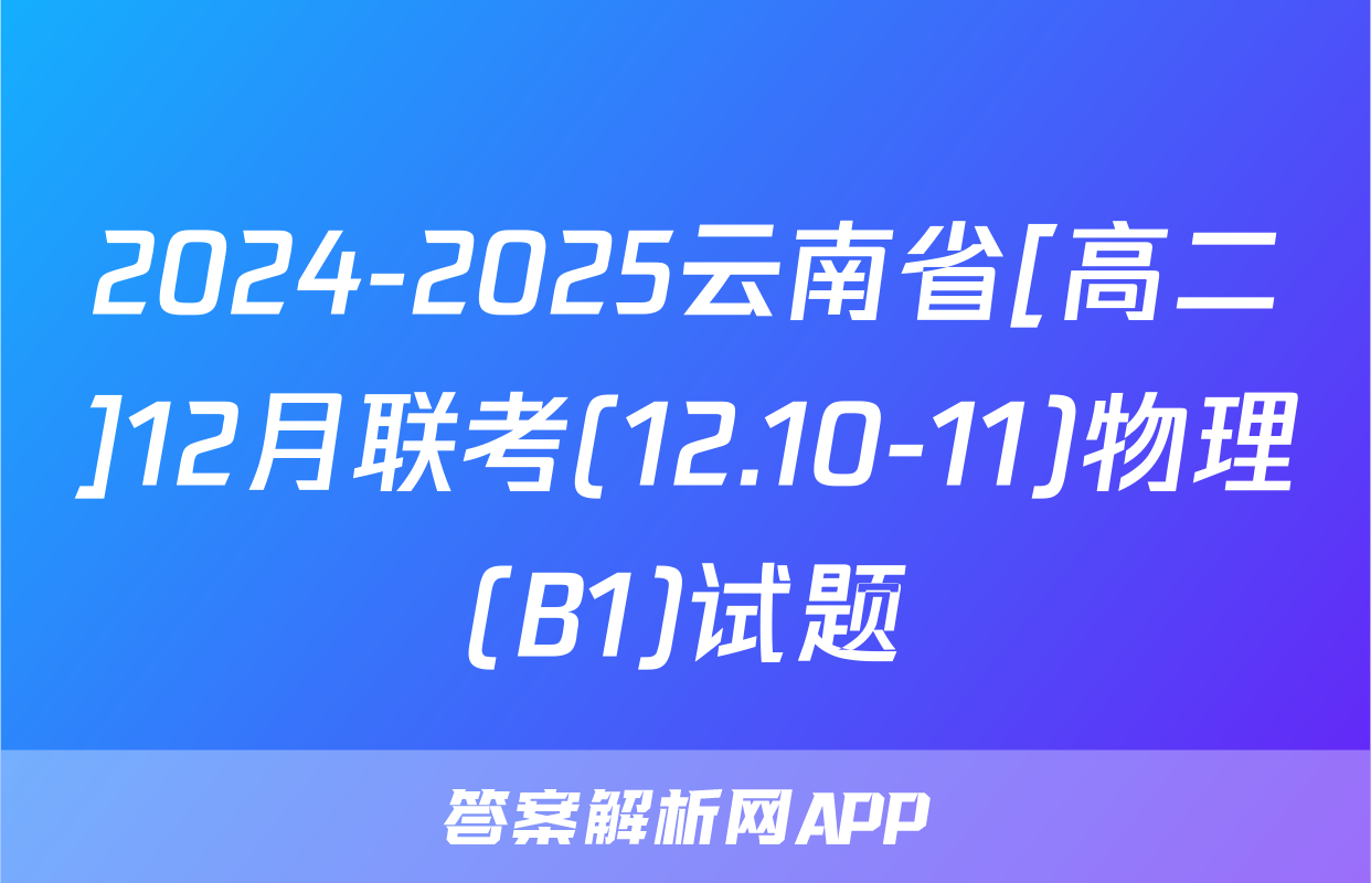 2024-2025云南省[高二]12月联考(12.10-11)物理(B1)试题