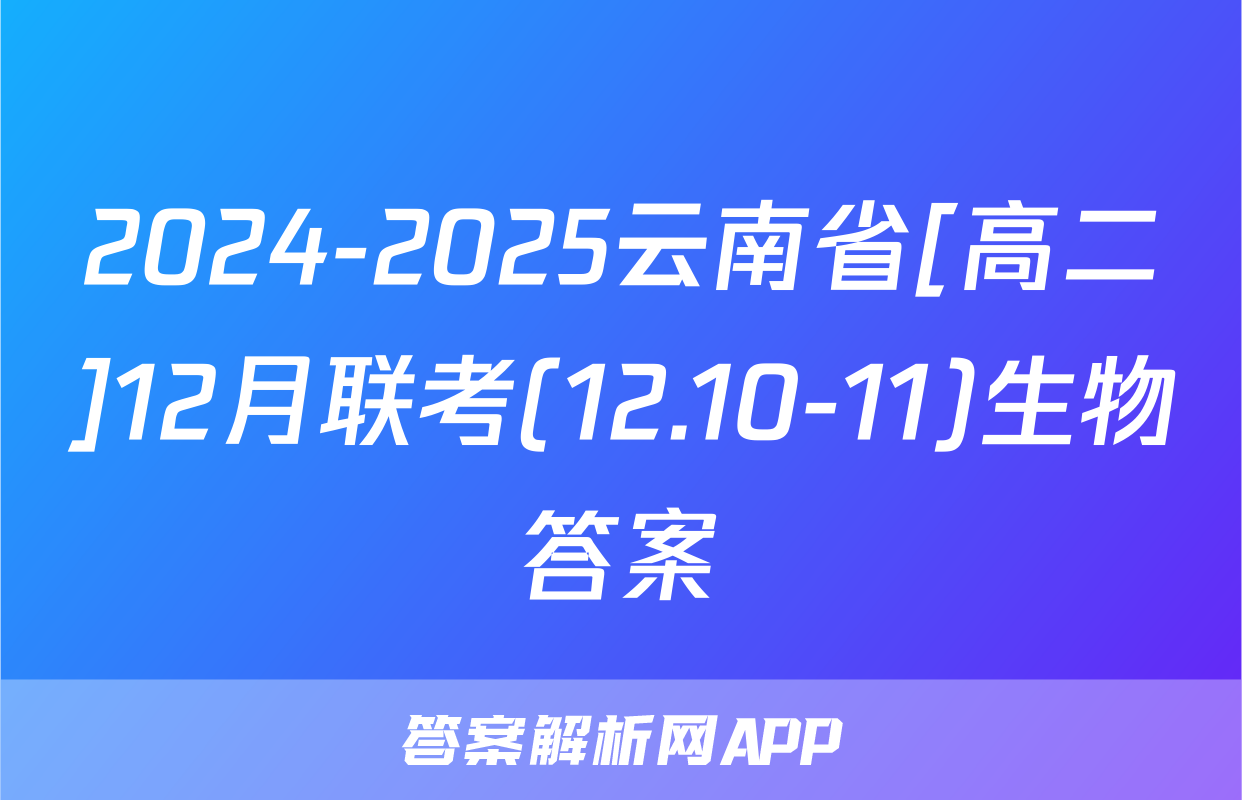2024-2025云南省[高二]12月联考(12.10-11)生物答案