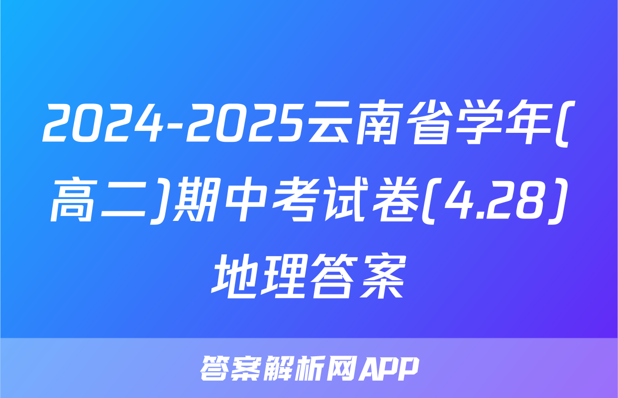2024-2025云南省学年(高二)期中考试卷(4.28)地理答案