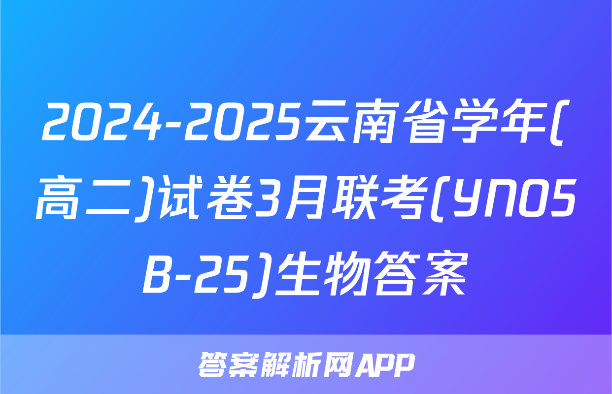 2024-2025云南省学年(高二)试卷3月联考(YN05B-25)生物答案