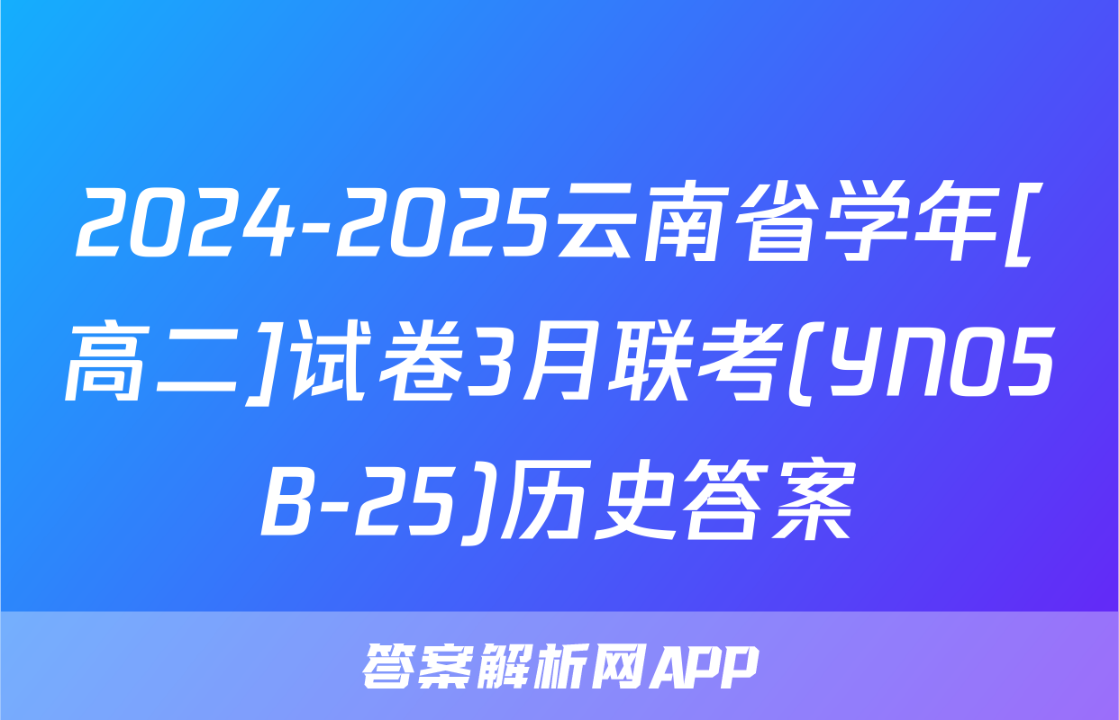 2024-2025云南省学年[高二]试卷3月联考(YN05B-25)历史答案