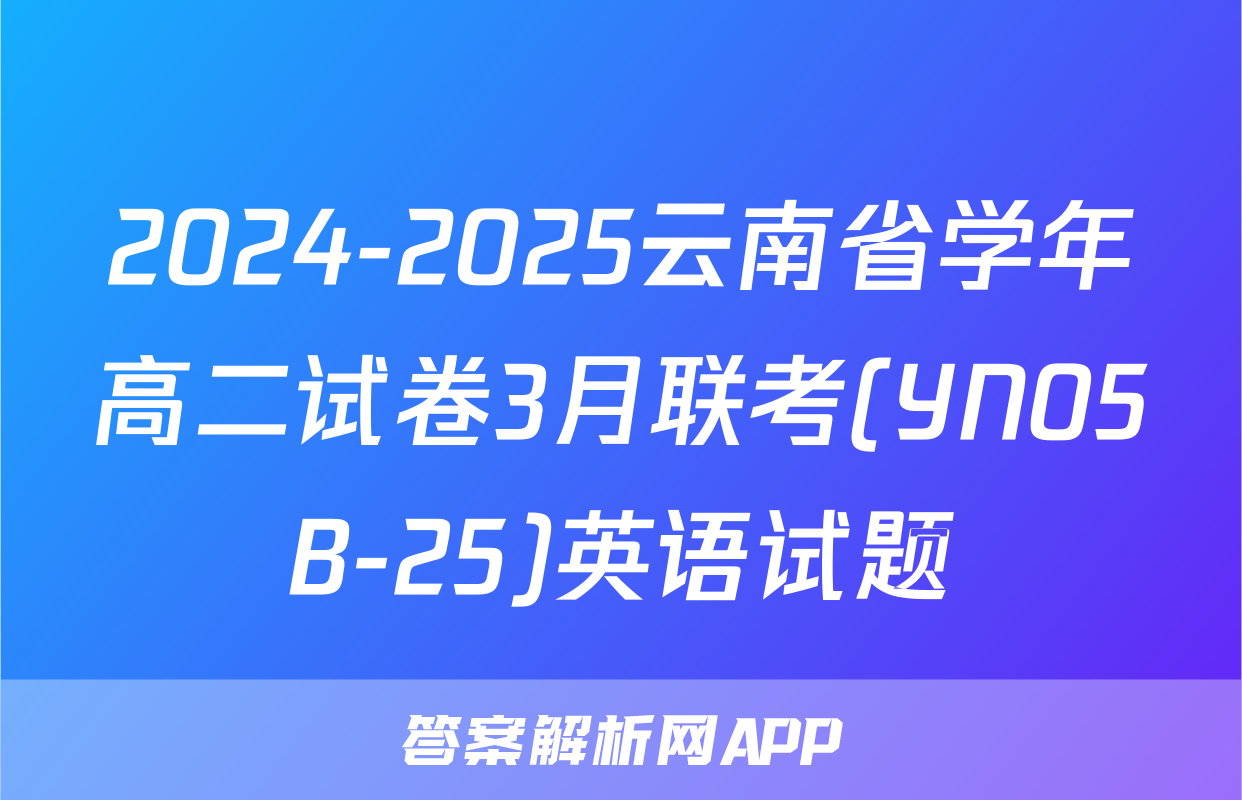 2024-2025云南省学年高二试卷3月联考(YN05B-25)英语试题