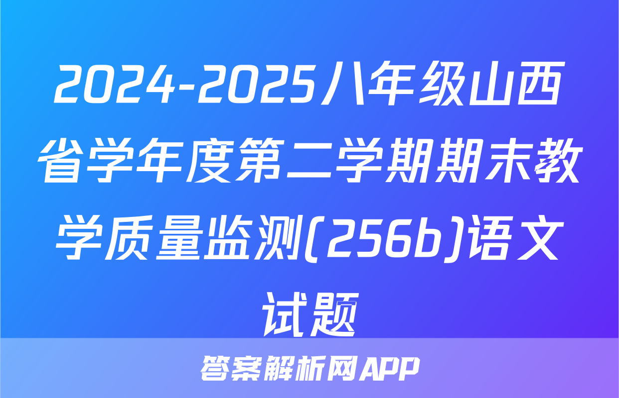 2024-2025八年级山西省学年度第二学期期末教学质量监测(256b)语文试题
