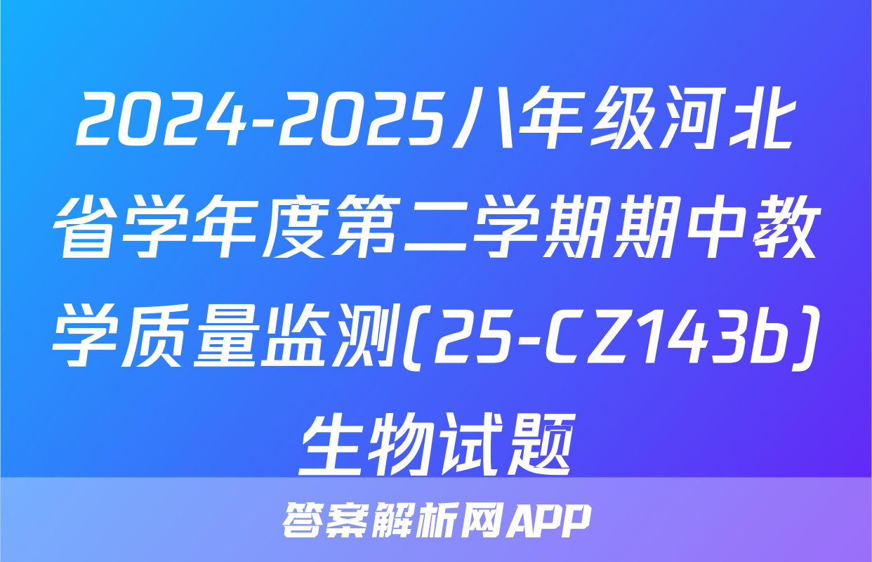 2024-2025八年级河北省学年度第二学期期中教学质量监测(25-CZ143b)生物试题