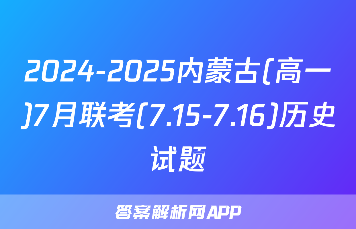 2024-2025内蒙古(高一)7月联考(7.15-7.16)历史试题