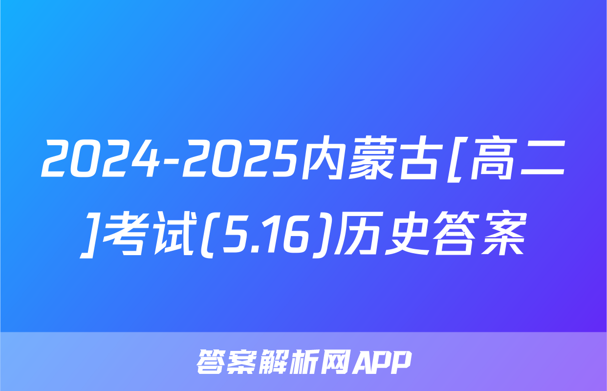 2024-2025内蒙古[高二]考试(5.16)历史答案