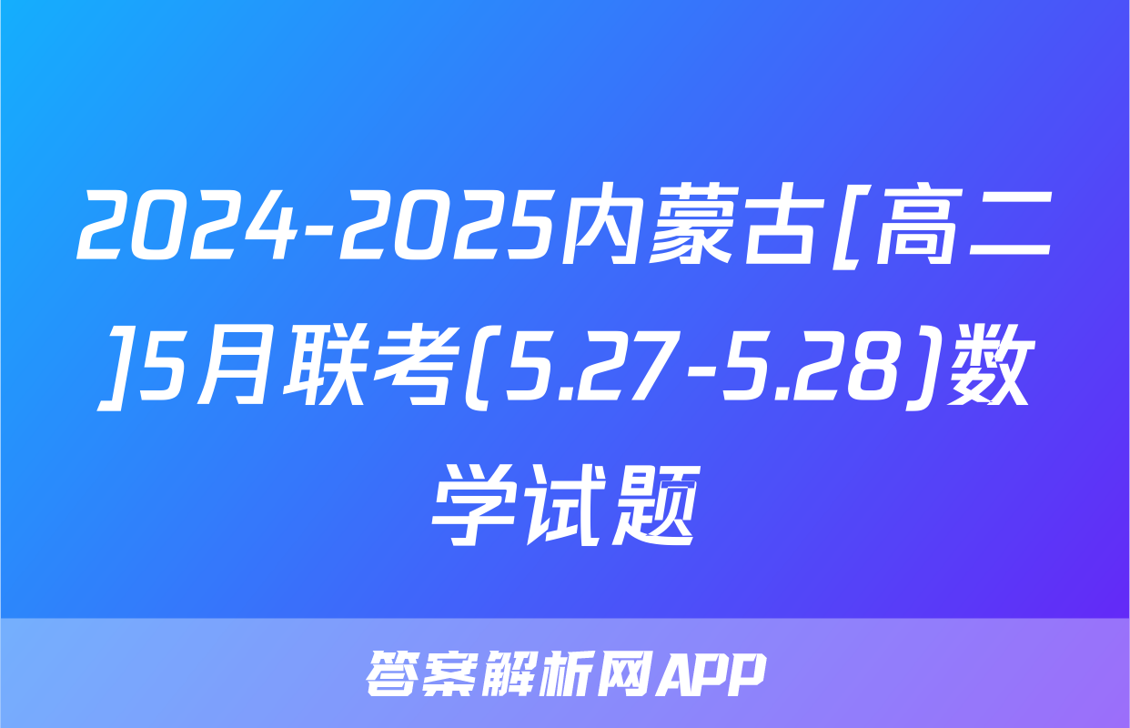 2024-2025内蒙古[高二]5月联考(5.27-5.28)数学试题