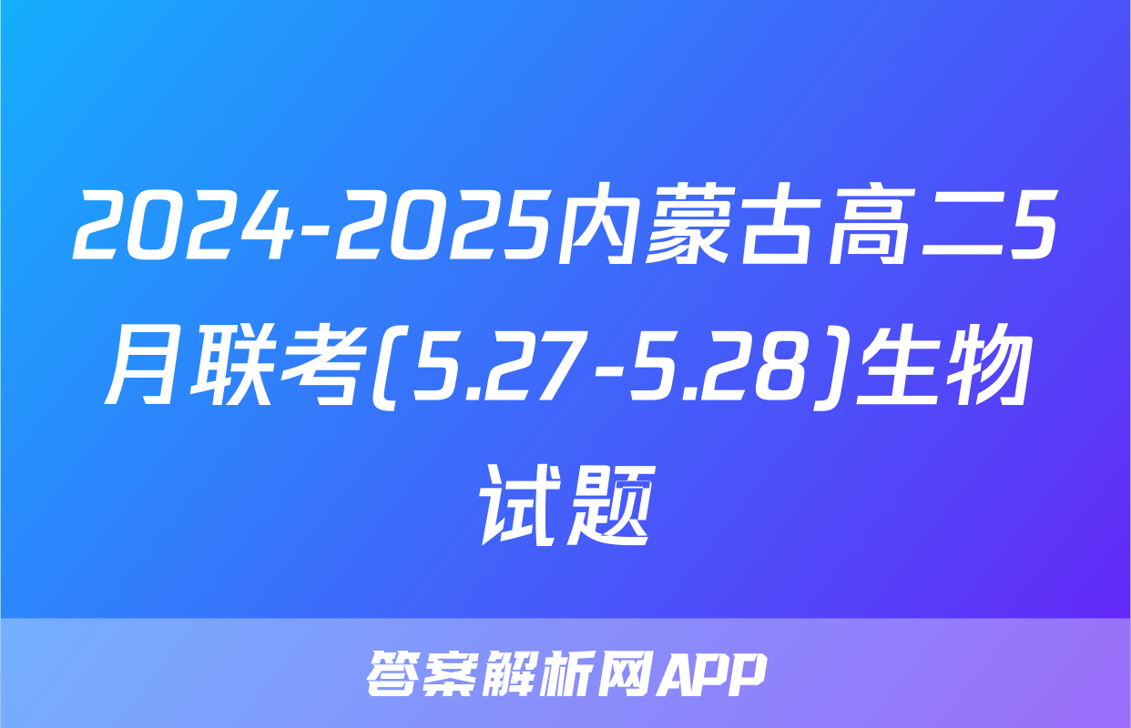 2024-2025内蒙古高二5月联考(5.27-5.28)生物试题