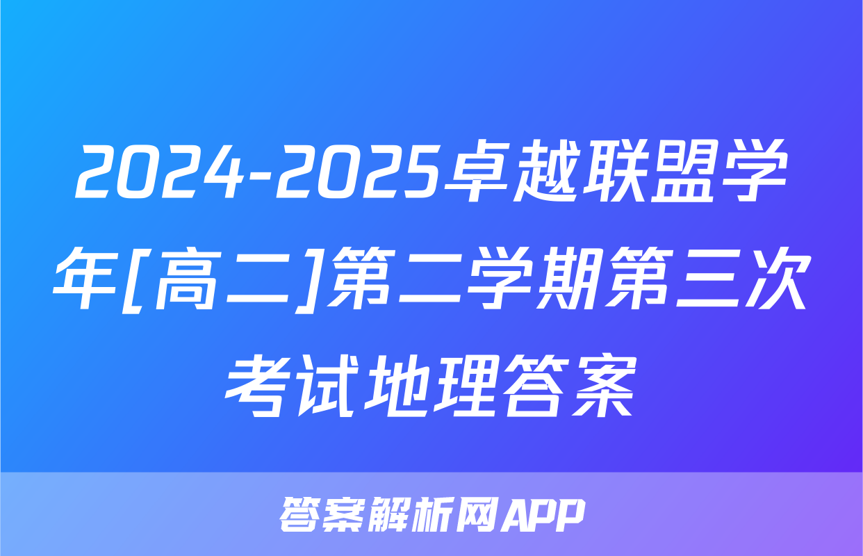 2024-2025卓越联盟学年[高二]第二学期第三次考试地理答案