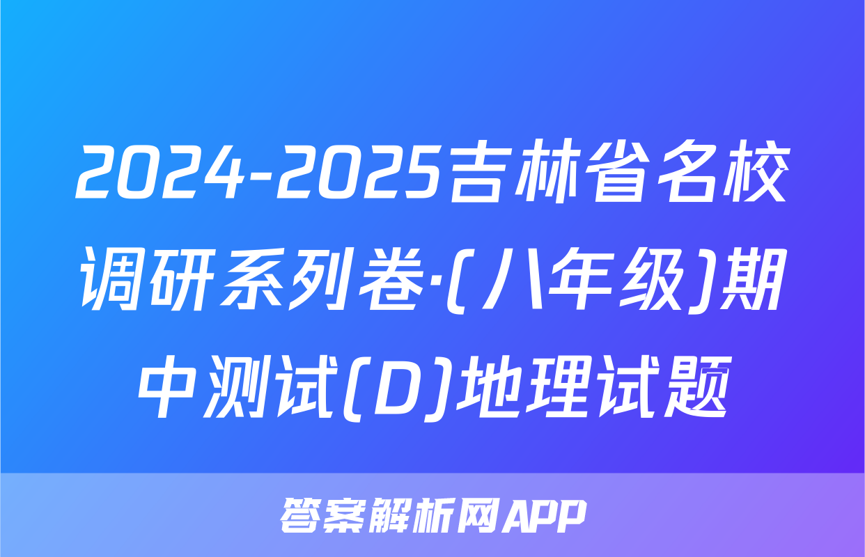2024-2025吉林省名校调研系列卷·(八年级)期中测试(D)地理试题