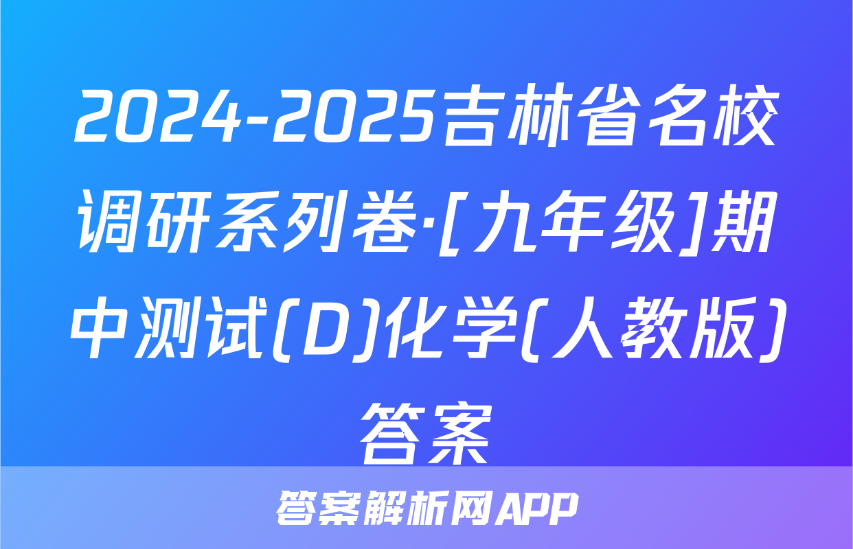 2024-2025吉林省名校调研系列卷·[九年级]期中测试(D)化学(人教版)答案
