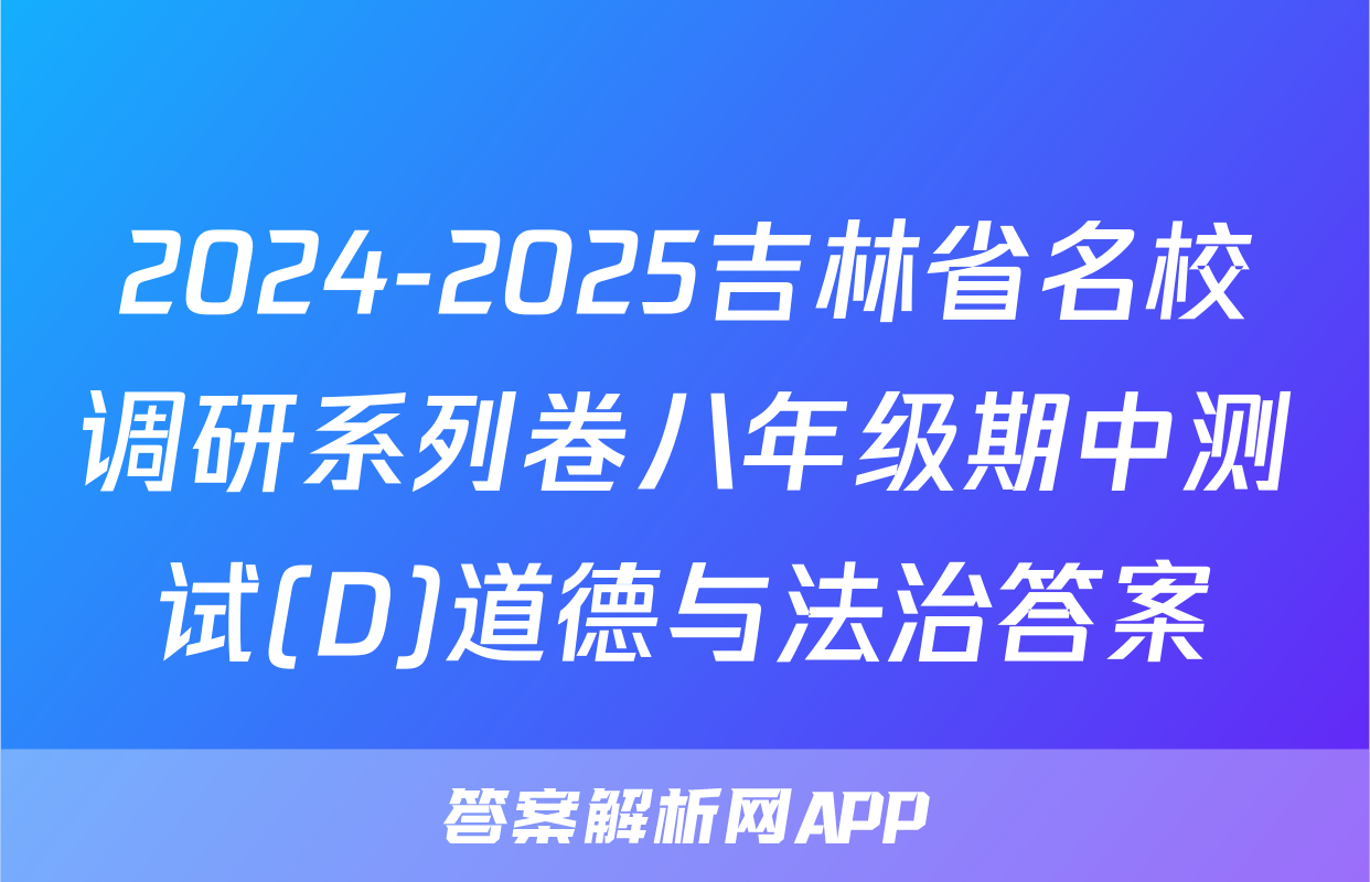 2024-2025吉林省名校调研系列卷八年级期中测试(D)道德与法治答案
