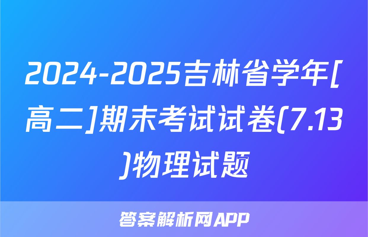 2024-2025吉林省学年[高二]期末考试试卷(7.13)物理试题