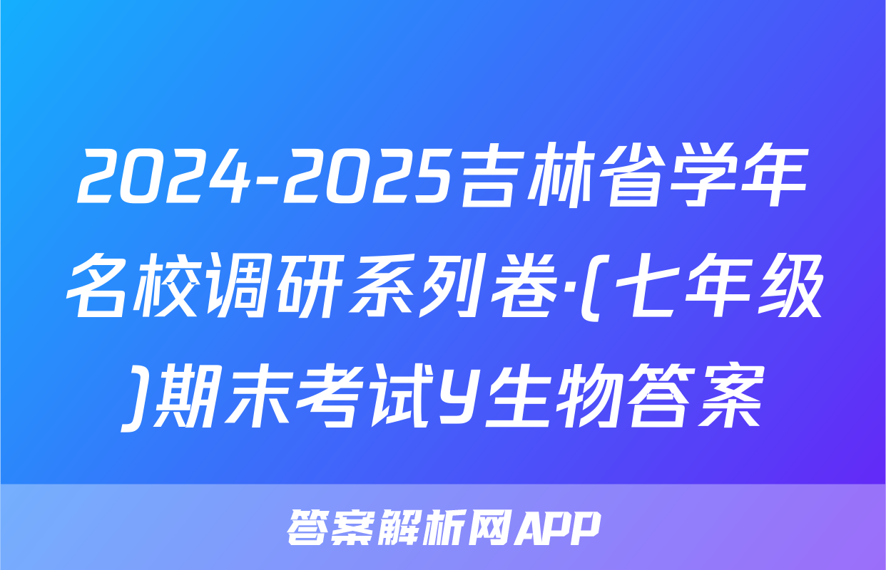 2024-2025吉林省学年名校调研系列卷·(七年级)期末考试Y生物答案