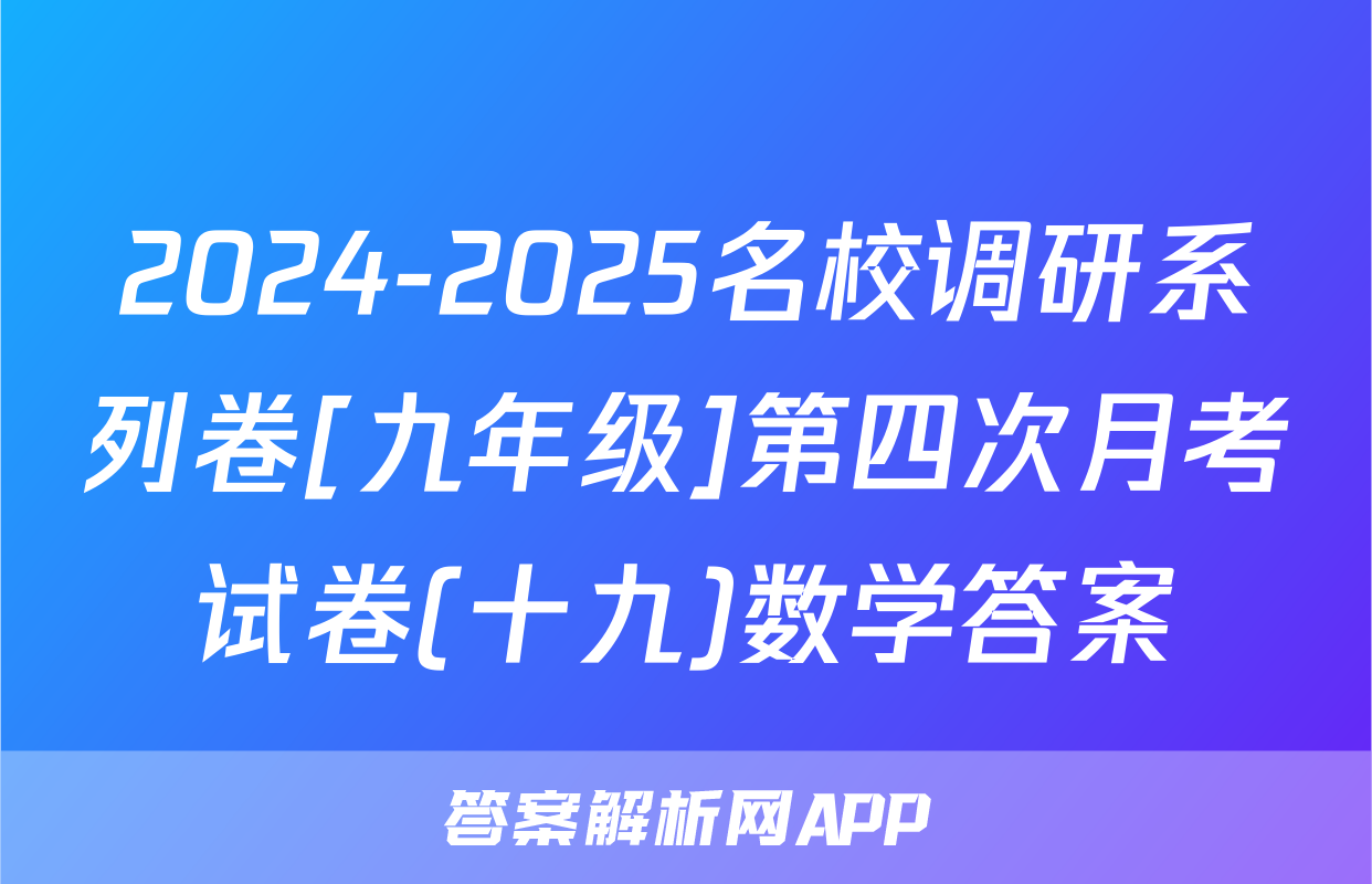 2024-2025名校调研系列卷[九年级]第四次月考试卷(十九)数学答案