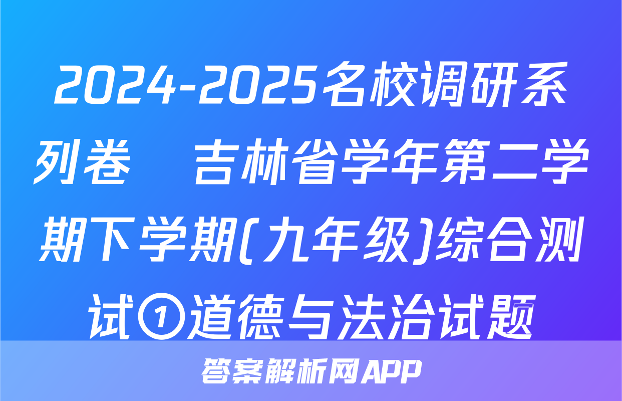 2024-2025名校调研系列卷•吉林省学年第二学期下学期(九年级)综合测试①道德与法治试题
