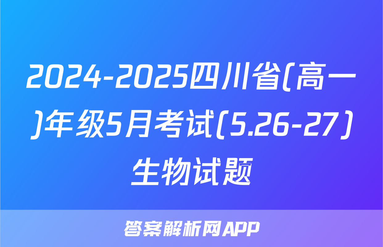 2024-2025四川省(高一)年级5月考试(5.26-27)生物试题