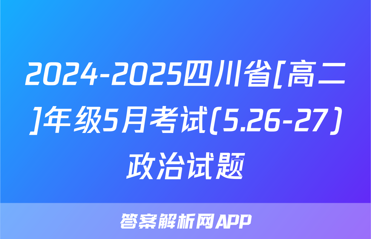 2024-2025四川省[高二]年级5月考试(5.26-27)政治试题