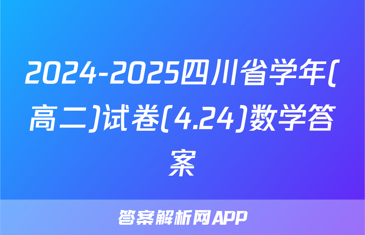 2024-2025四川省学年(高二)试卷(4.24)数学答案