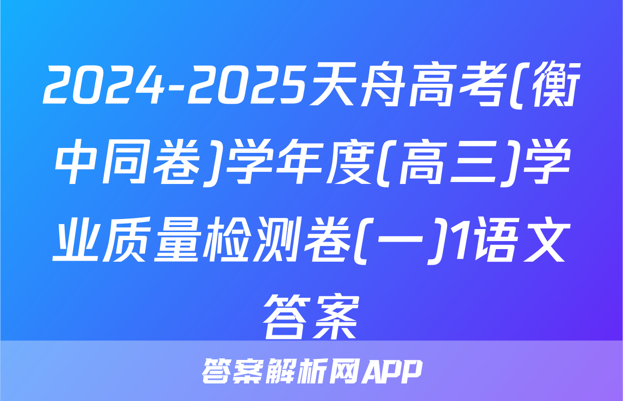 2024-2025天舟高考(衡中同卷)学年度(高三)学业质量检测卷(一)1语文答案