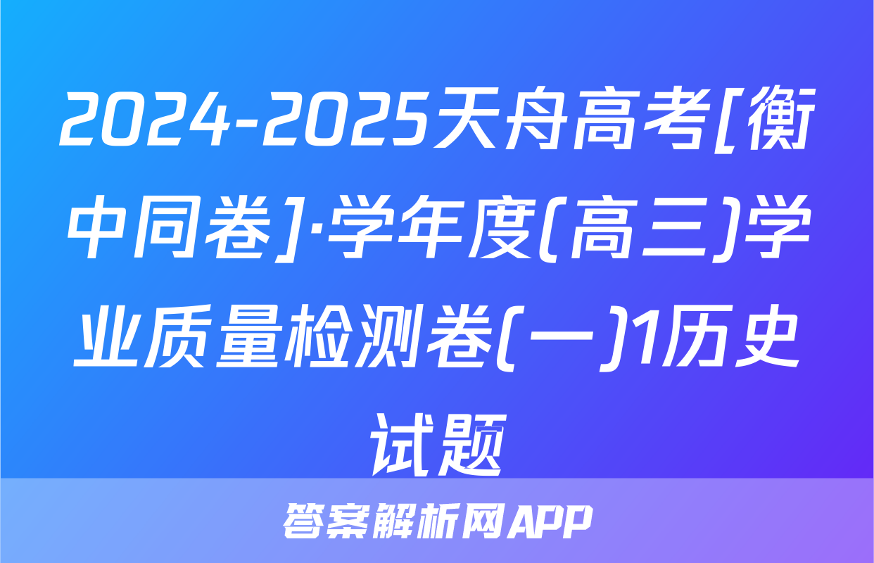 2024-2025天舟高考[衡中同卷]·学年度(高三)学业质量检测卷(一)1历史试题