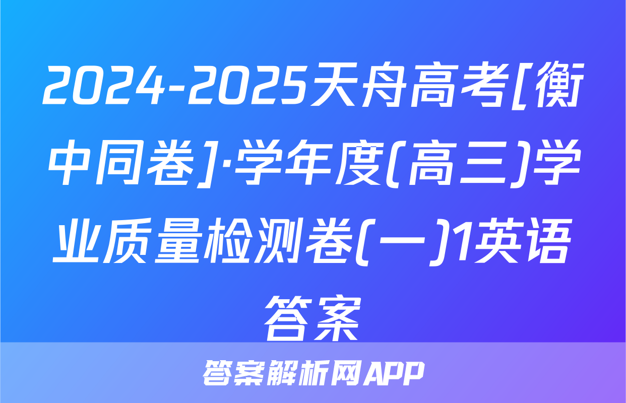 2024-2025天舟高考[衡中同卷]·学年度(高三)学业质量检测卷(一)1英语答案