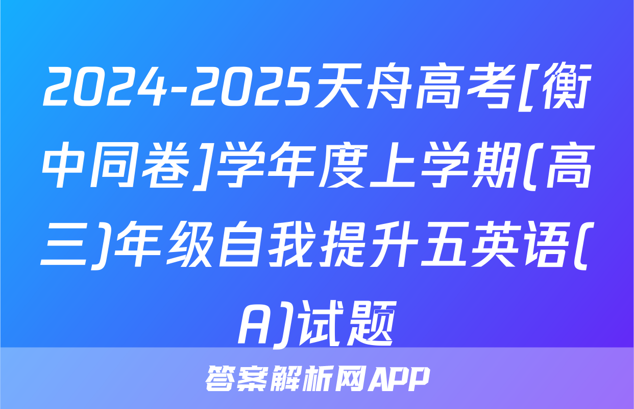 2024-2025天舟高考[衡中同卷]学年度上学期(高三)年级自我提升五英语(A)试题