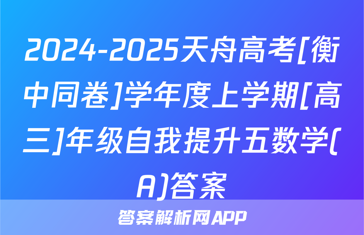 2024-2025天舟高考[衡中同卷]学年度上学期[高三]年级自我提升五数学(A)答案