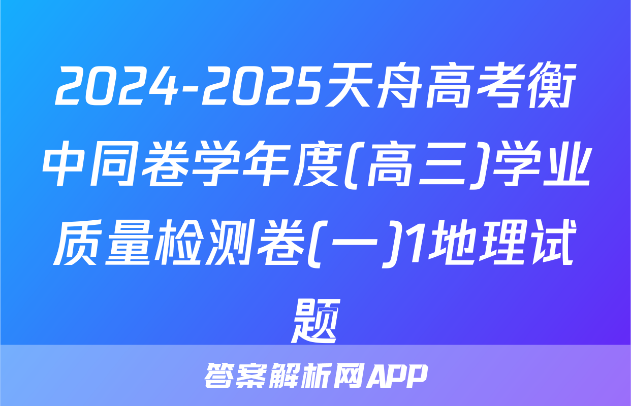 2024-2025天舟高考衡中同卷学年度(高三)学业质量检测卷(一)1地理试题
