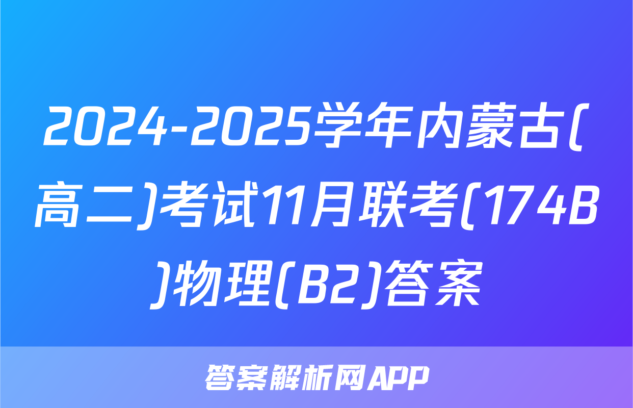 2024-2025学年内蒙古(高二)考试11月联考(174B)物理(B2)答案