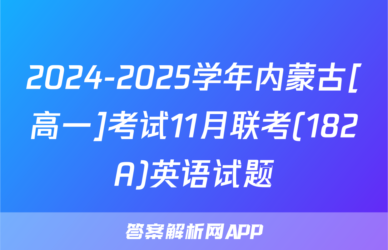 2024-2025学年内蒙古[高一]考试11月联考(182A)英语试题