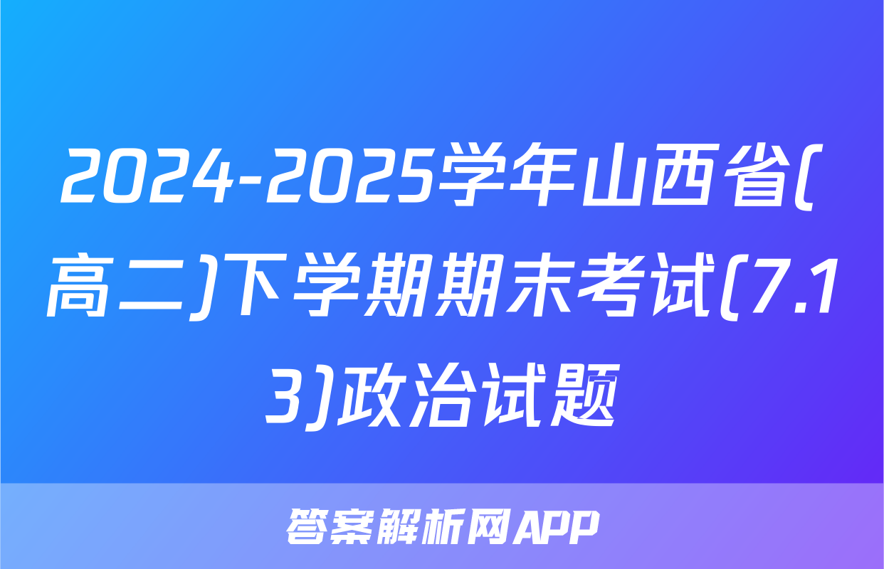 2024-2025学年山西省(高二)下学期期末考试(7.13)政治试题