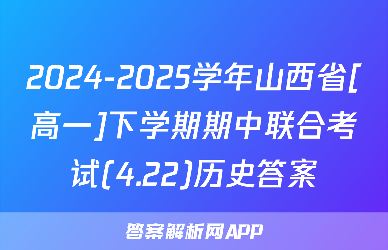 2024-2025学年山西省[高一]下学期期中联合考试(4.22)历史答案