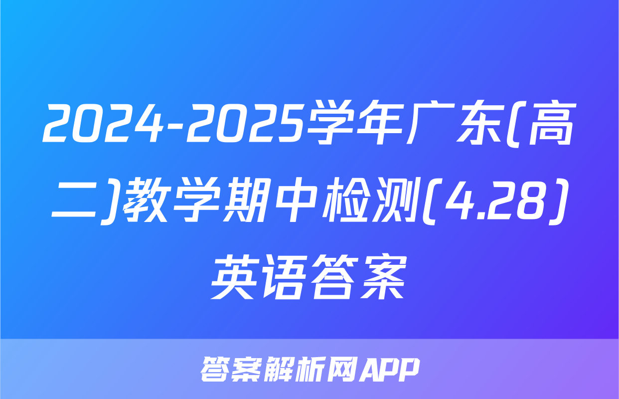2024-2025学年广东(高二)教学期中检测(4.28)英语答案