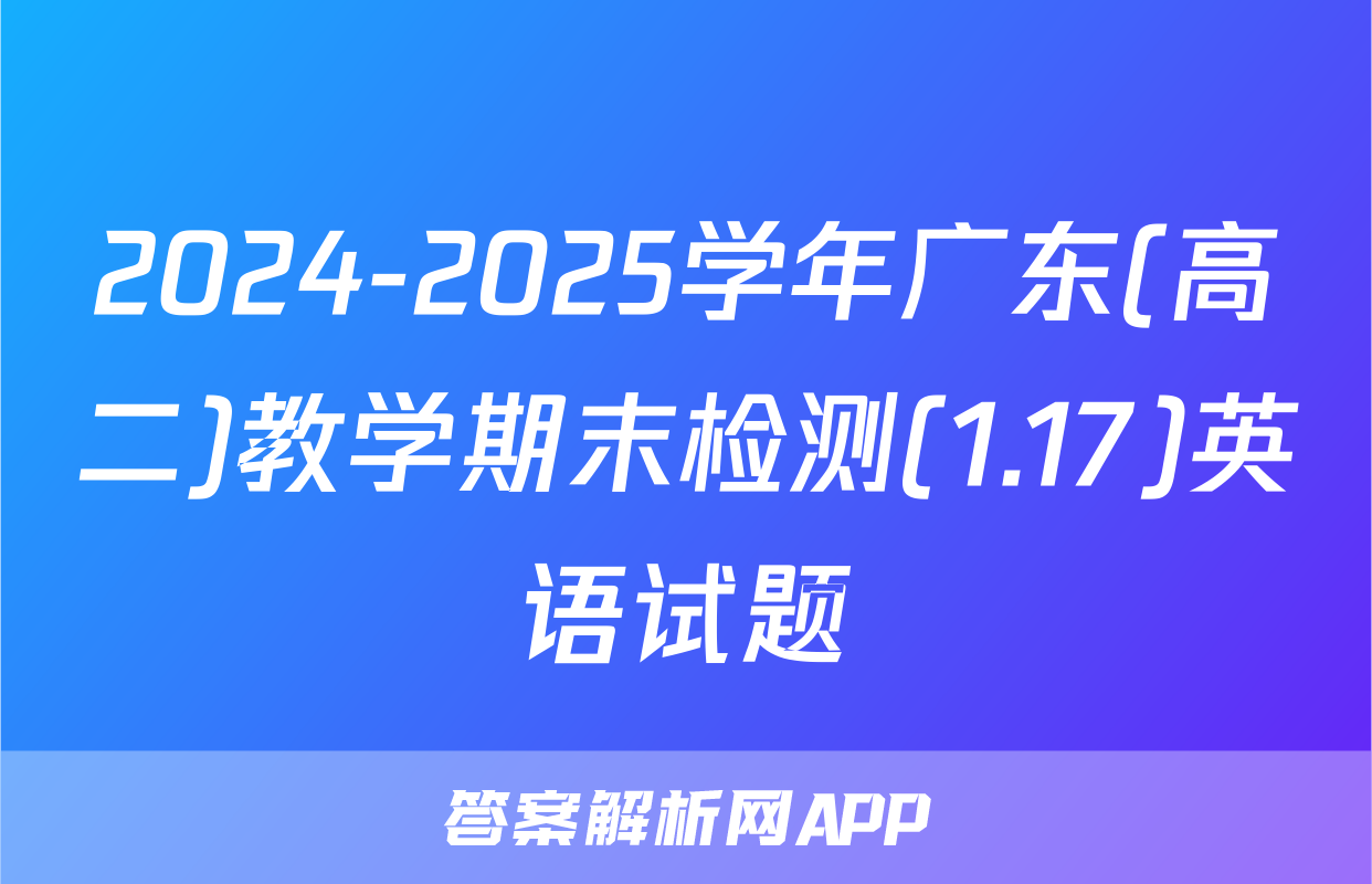 2024-2025学年广东(高二)教学期末检测(1.17)英语试题
