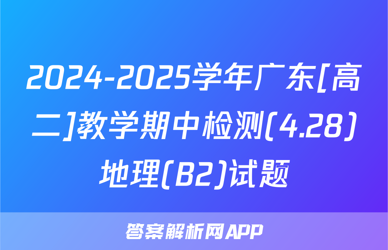 2024-2025学年广东[高二]教学期中检测(4.28)地理(B2)试题