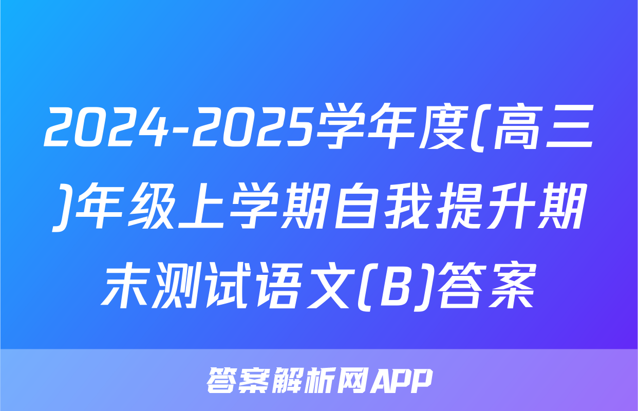2024-2025学年度(高三)年级上学期自我提升期末测试语文(B)答案