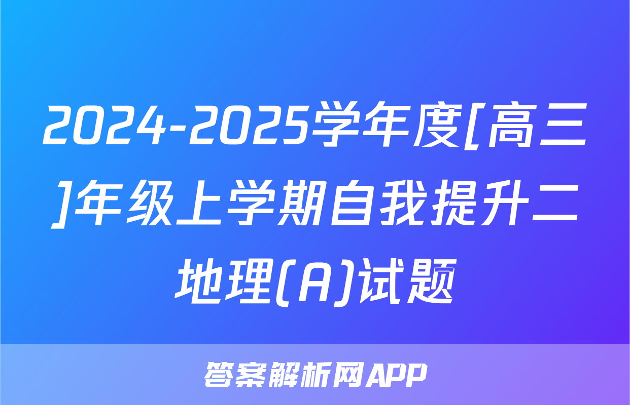 2024-2025学年度[高三]年级上学期自我提升二地理(A)试题