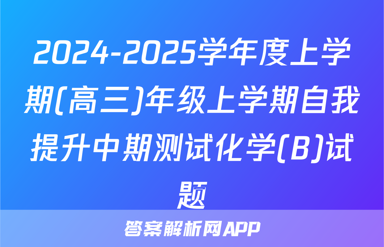 2024-2025学年度上学期(高三)年级上学期自我提升中期测试化学(B)试题