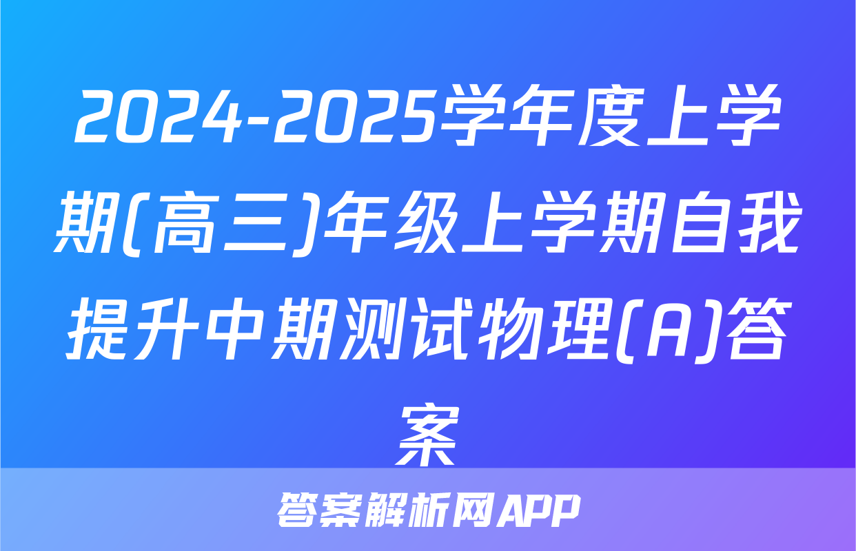 2024-2025学年度上学期(高三)年级上学期自我提升中期测试物理(A)答案
