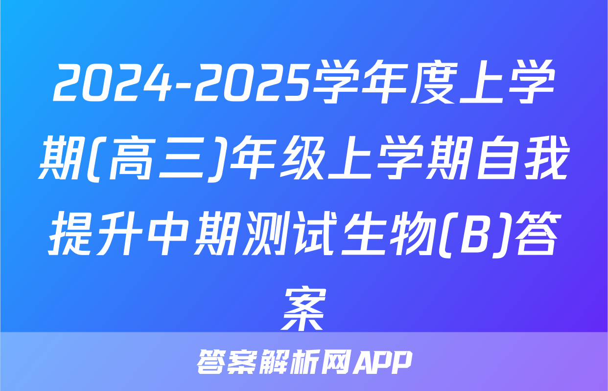 2024-2025学年度上学期(高三)年级上学期自我提升中期测试生物(B)答案
