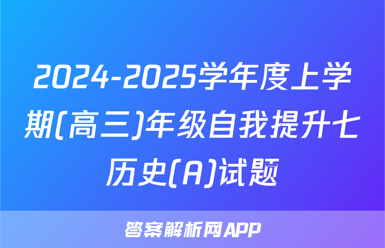 2024-2025学年度上学期(高三)年级自我提升七历史(A)试题