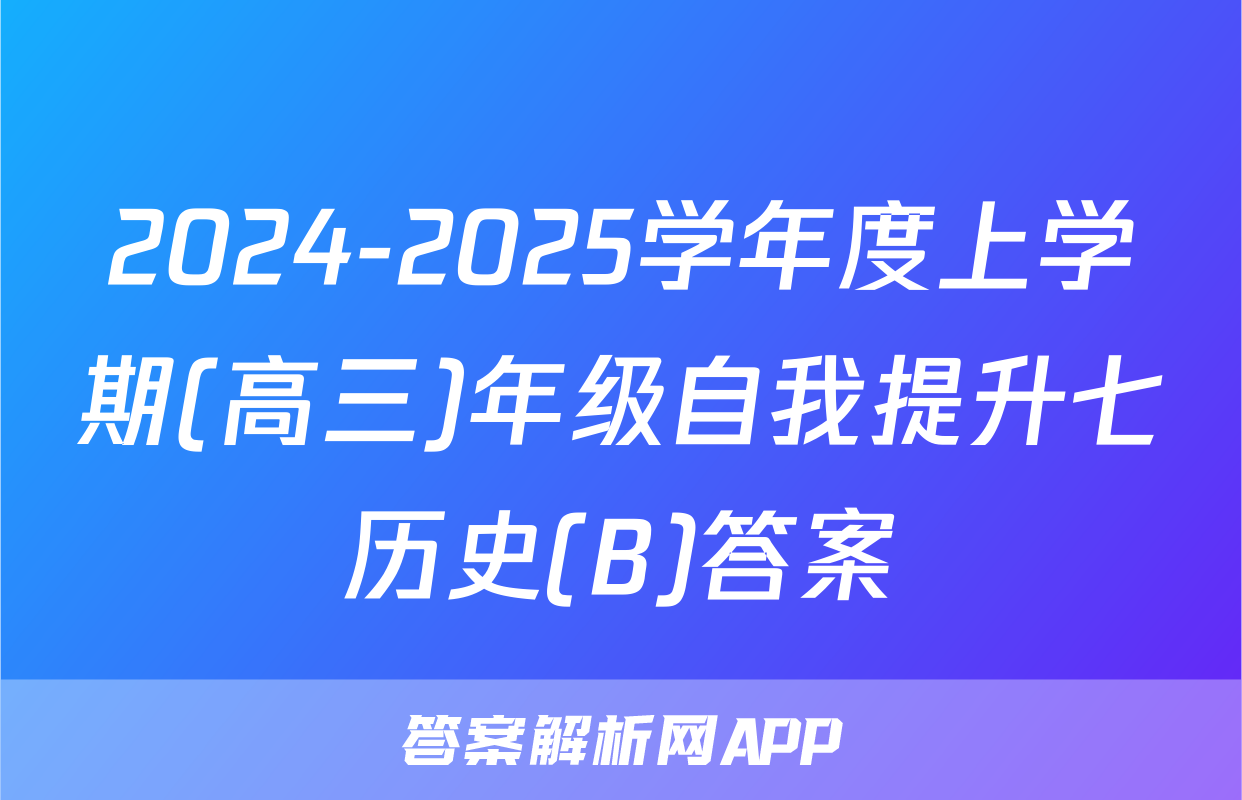 2024-2025学年度上学期(高三)年级自我提升七历史(B)答案