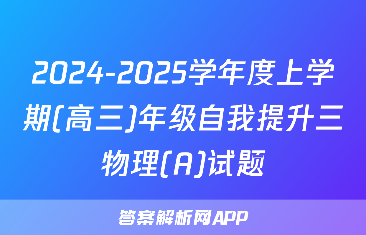 2024-2025学年度上学期(高三)年级自我提升三物理(A)试题